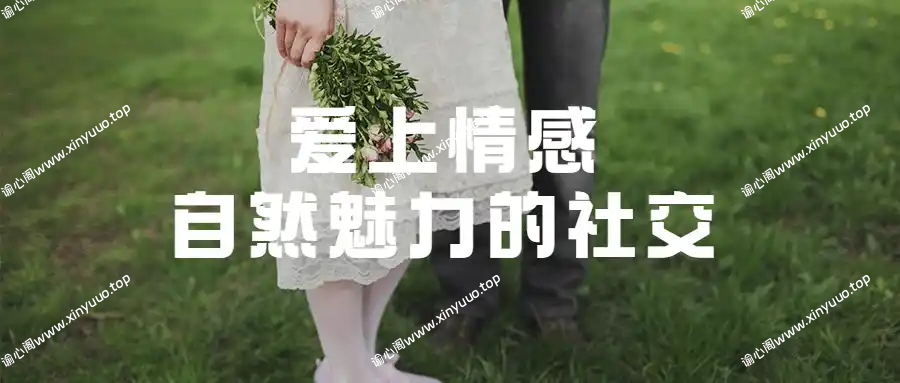 爱上情感自然魅力的社交经验高阶课程-谕心阁