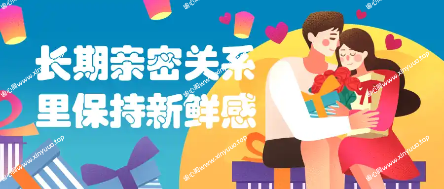 如何长期亲密关系里保持新鲜感爱情的保质期-谕心阁